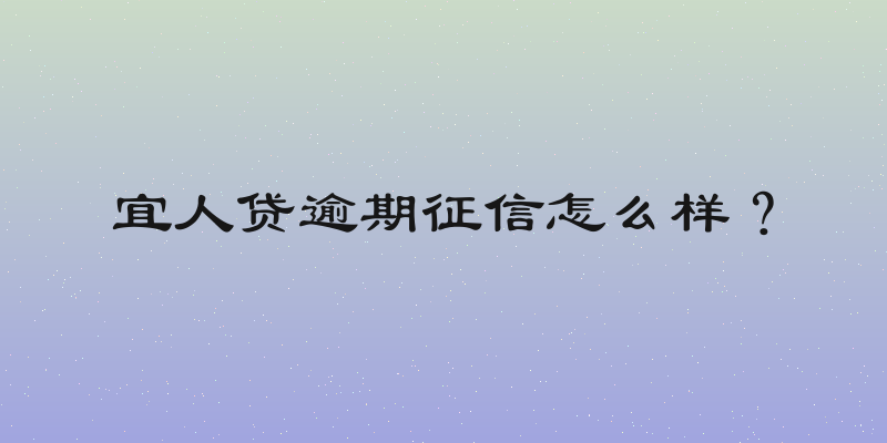 宜人贷逾期征信怎么样？