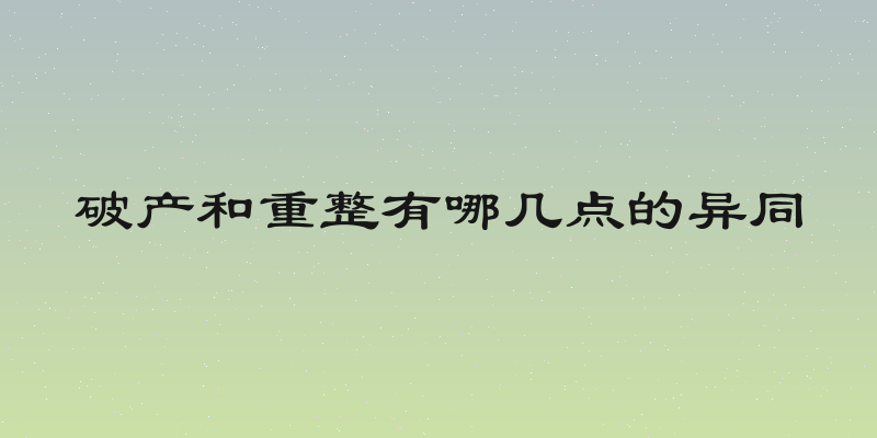 破产和重整有哪几点的异同