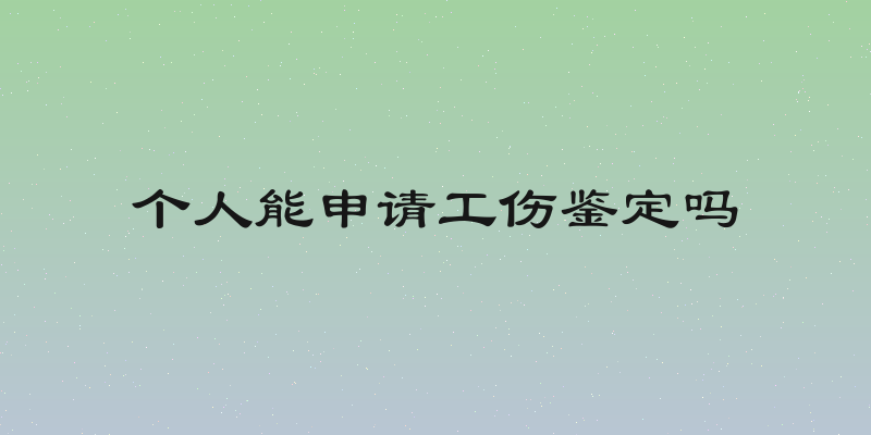 个人能申请工伤鉴定吗