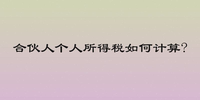合伙人个人所得税如何计算?