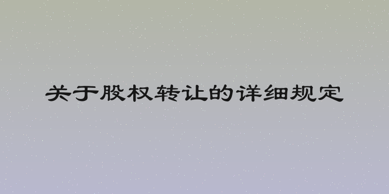 关于股权转让的详细规定