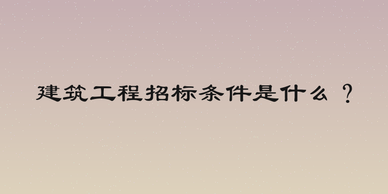 建筑工程招标条件是什么？