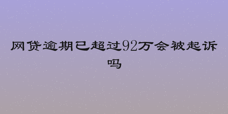 网贷逾期已超过92万会被起诉吗