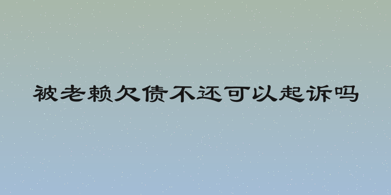 被老赖欠债不还可以起诉吗