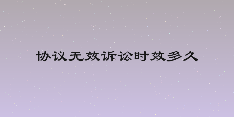 协议无效诉讼时效多久