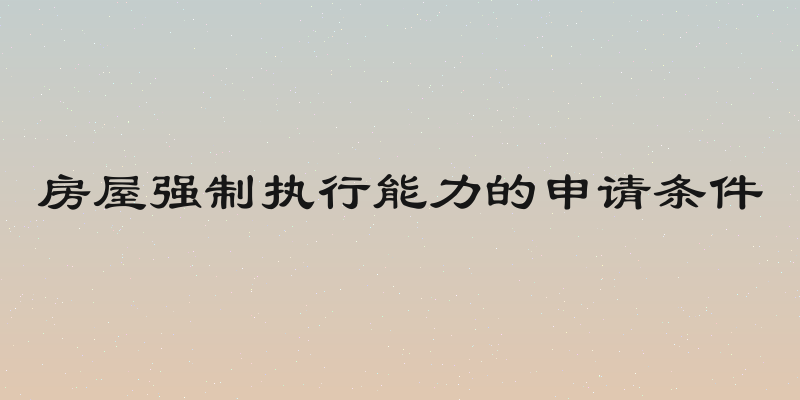房屋强制执行能力的申请条件