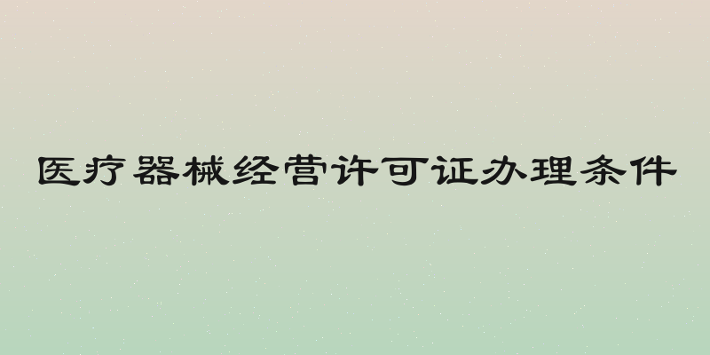 医疗器械经营许可证办理条件