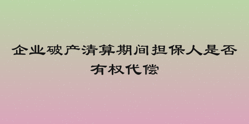 企业破产清算期间担保人是否有权代偿