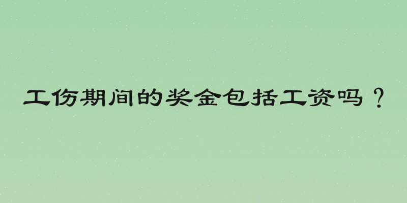 工伤期间的奖金包括工资吗？