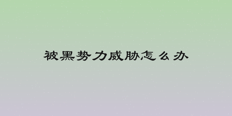 被黑势力威胁怎么办