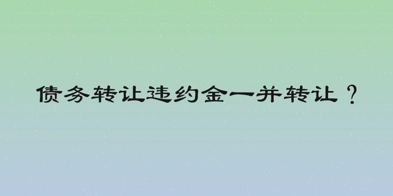 债务转让违约金一并转让？