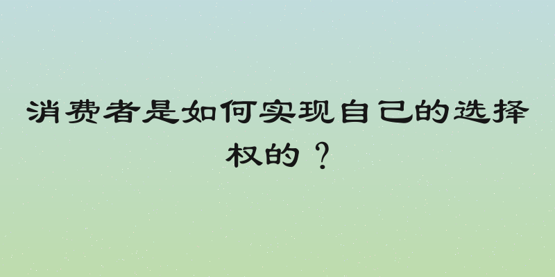 消费者是如何实现自己的选择权的？