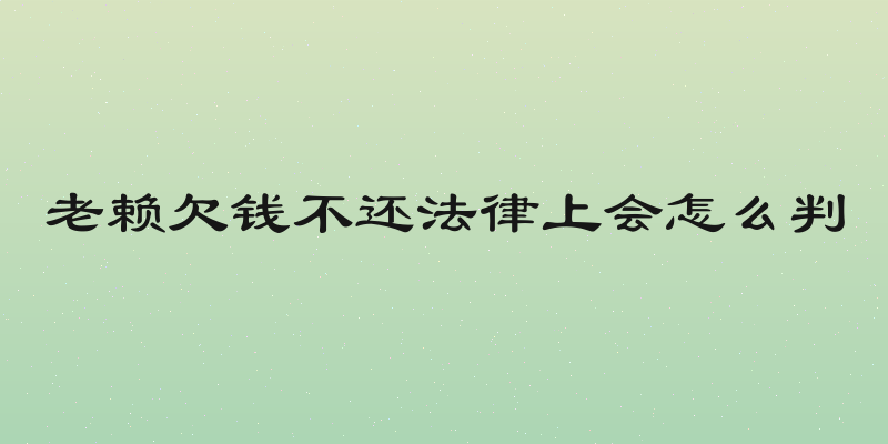 老赖欠钱不还法律上会怎么判