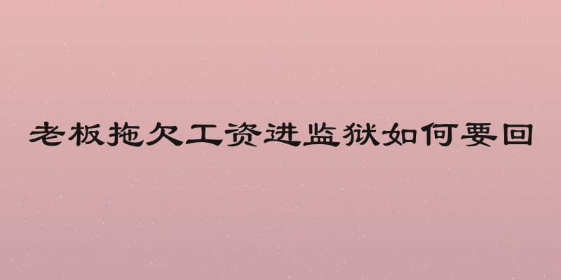 老板拖欠工资进监狱如何要回