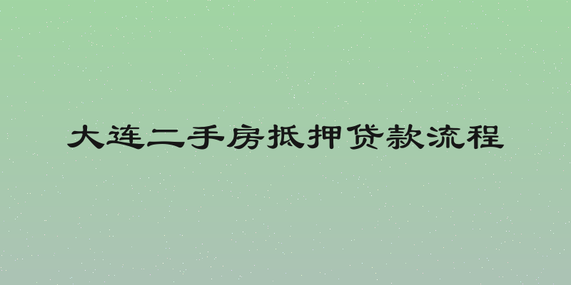 大连二手房抵押贷款流程