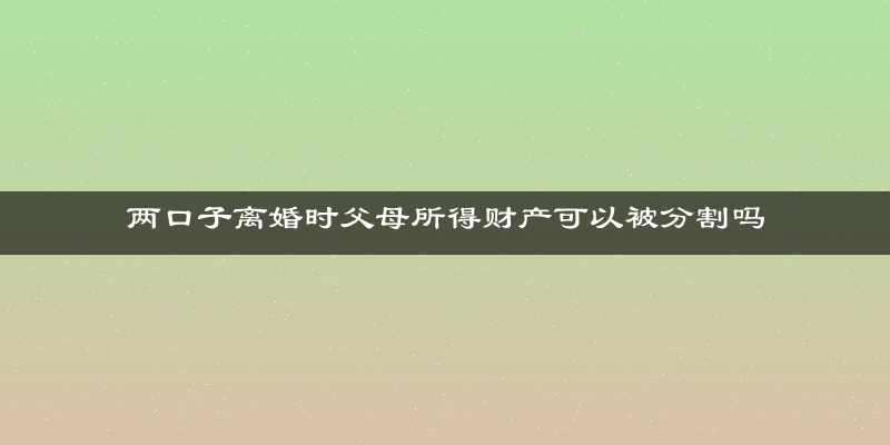 两口子离婚时父母所得财产可以被分割吗