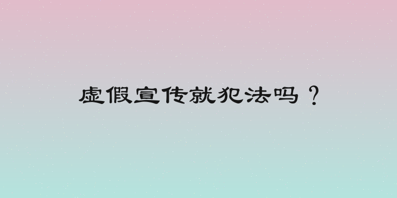 虚假宣传就犯法吗？