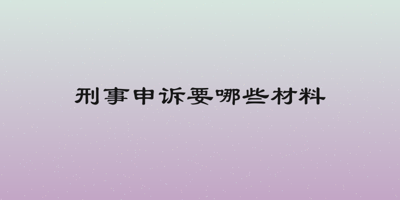 刑事申诉要哪些材料