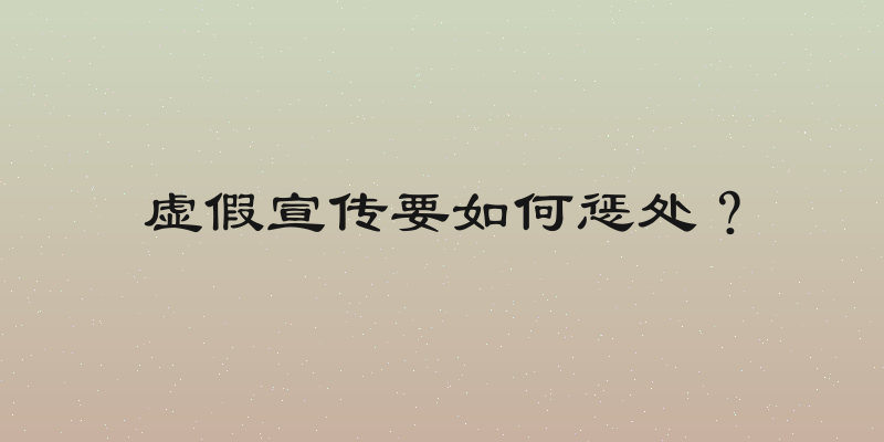 虚假宣传要如何惩处？