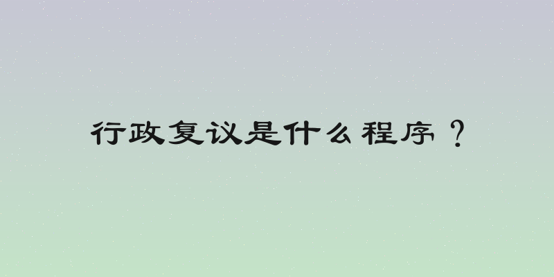 行政复议是什么程序？
