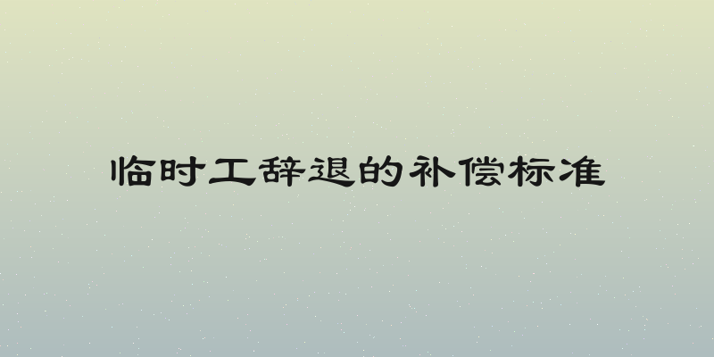 临时工辞退的补偿标准
