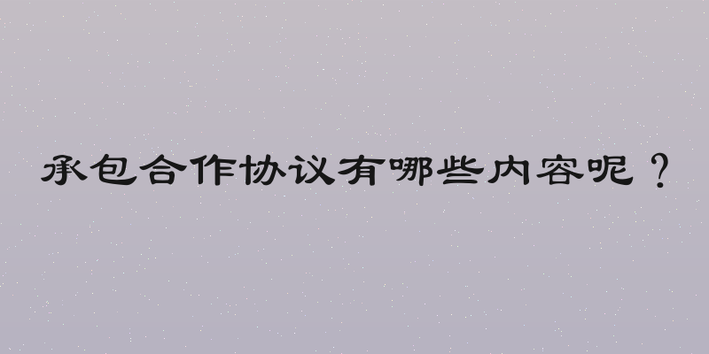 承包合作协议有哪些内容呢？