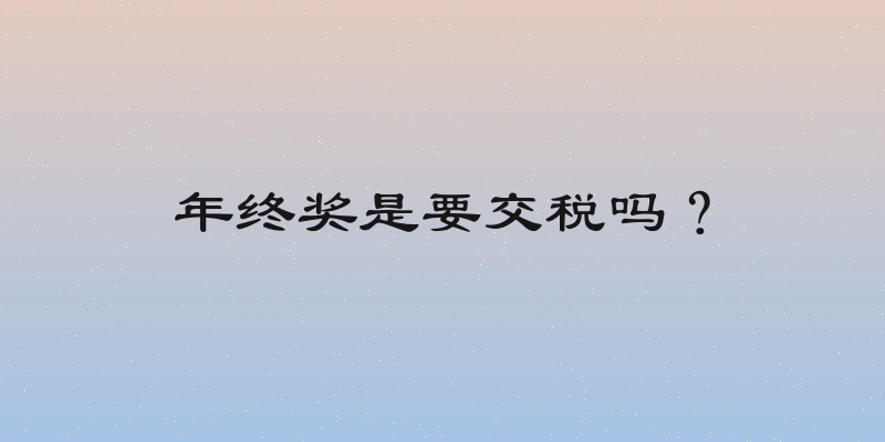 年终奖是要交税吗？