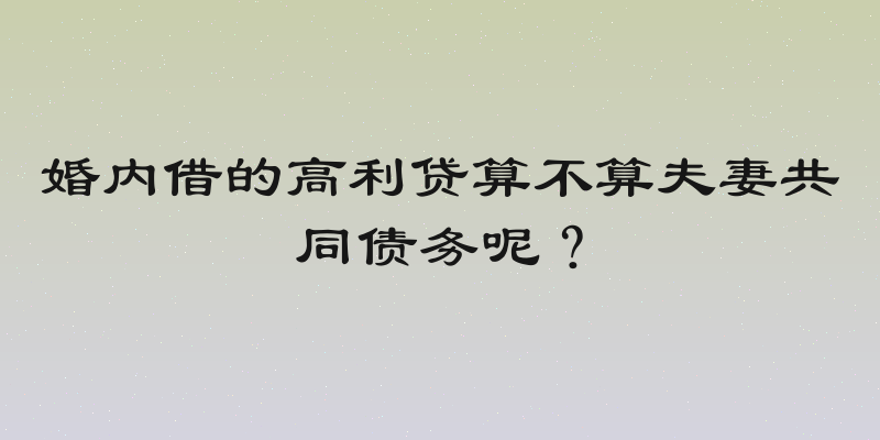 婚内借的高利贷算不算夫妻共同债务呢？