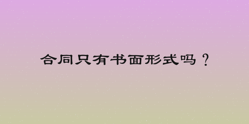 合同只有书面形式吗？