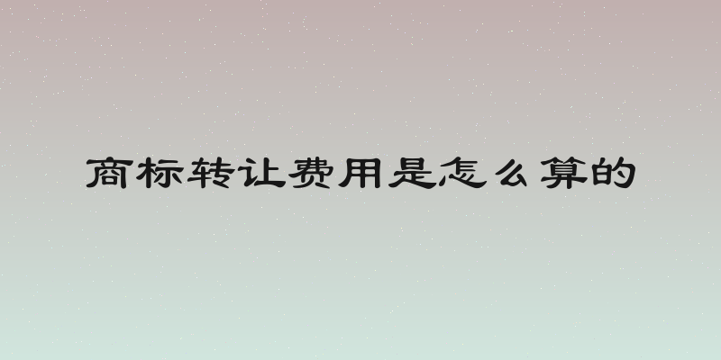 商标转让费用是怎么算的