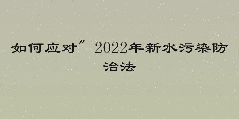 如何应对" 2022年新水污染防治法
