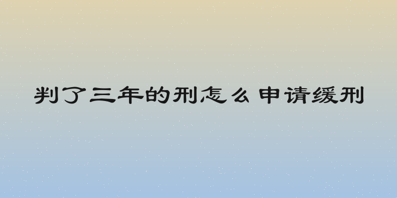 判了三年的刑怎么申请缓刑