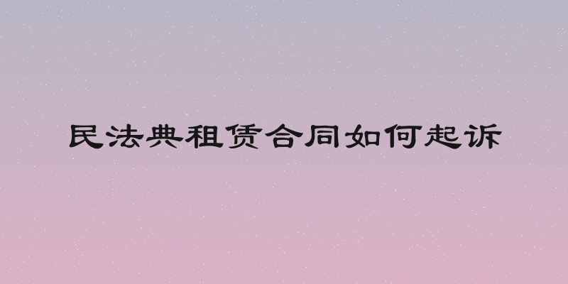 民法典租赁合同如何起诉