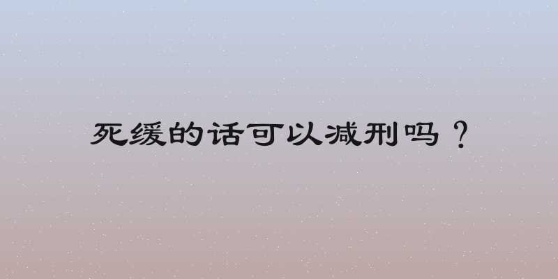死缓的话可以减刑吗？