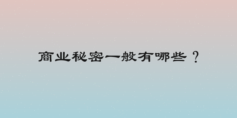 商业秘密一般有哪些？