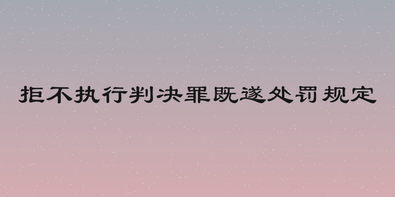 拒不执行判决罪既遂处罚规定