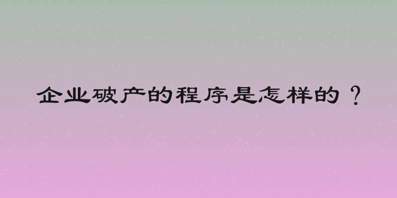 企业破产的程序是怎样的？