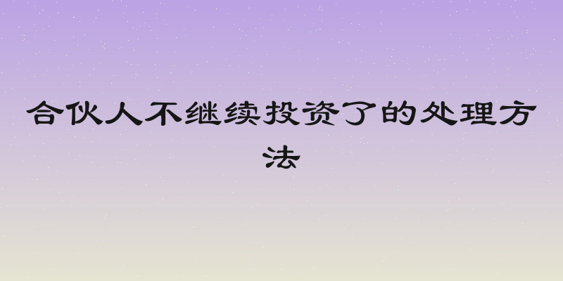 合伙人不继续投资了的处理方法