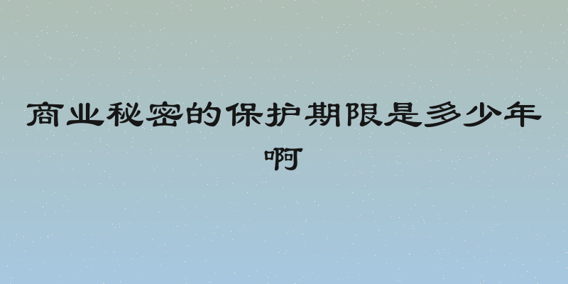 商业秘密的保护期限是多少年啊