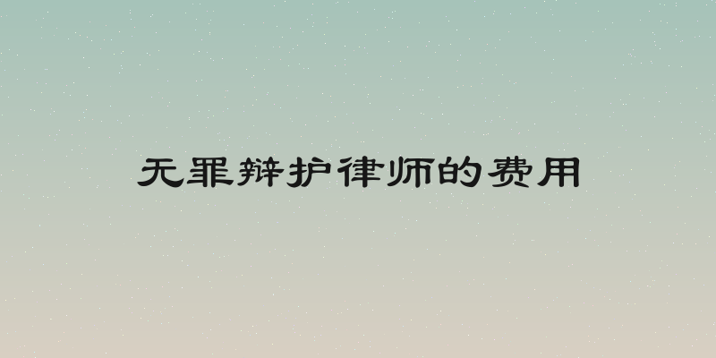 无罪辩护律师的费用