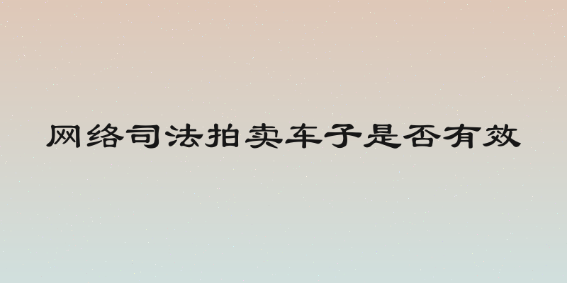 网络司法拍卖车子是否有效
