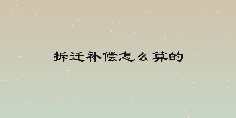 拆迁补偿怎么算的