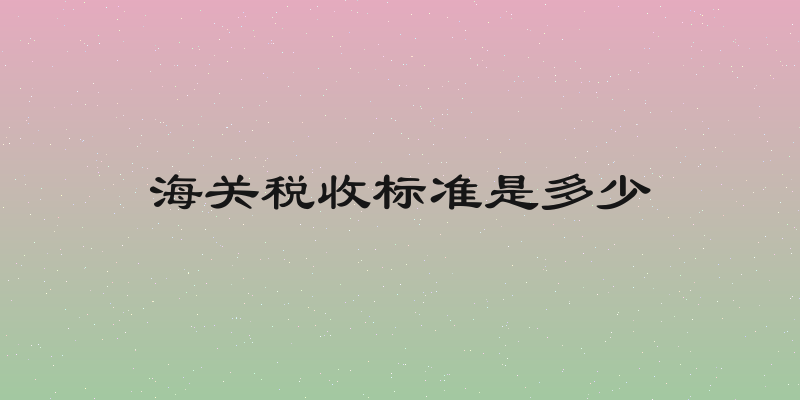 海关税收标准是多少