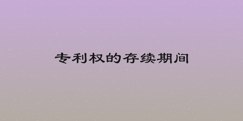 专利权的存续期间