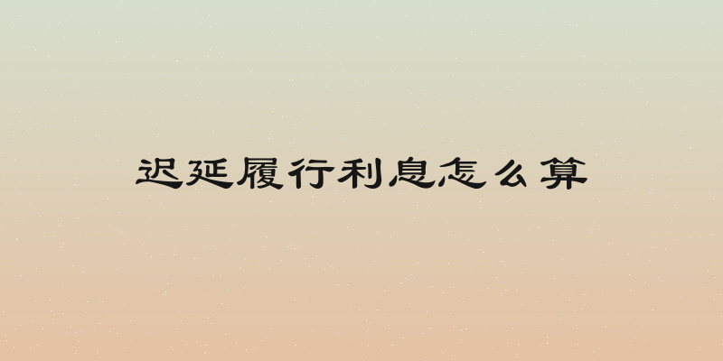 迟延履行利息怎么算