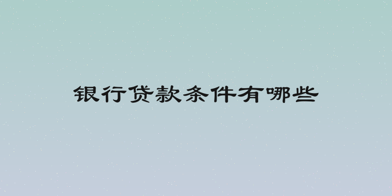 银行贷款条件有哪些