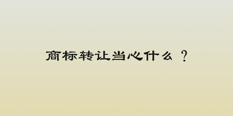 商标转让当心什么？