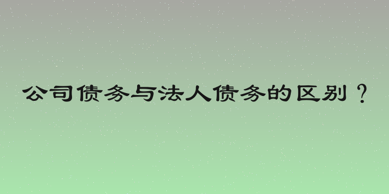 公司债务与法人债务的区别？