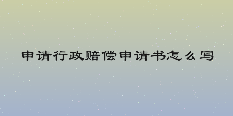 申请行政赔偿申请书怎么写