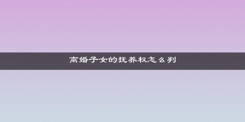 离婚子女的抚养权怎么判